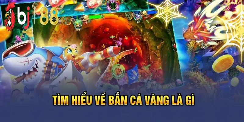 Tìm hiểu bắn cá vàng là gì tại BJ88