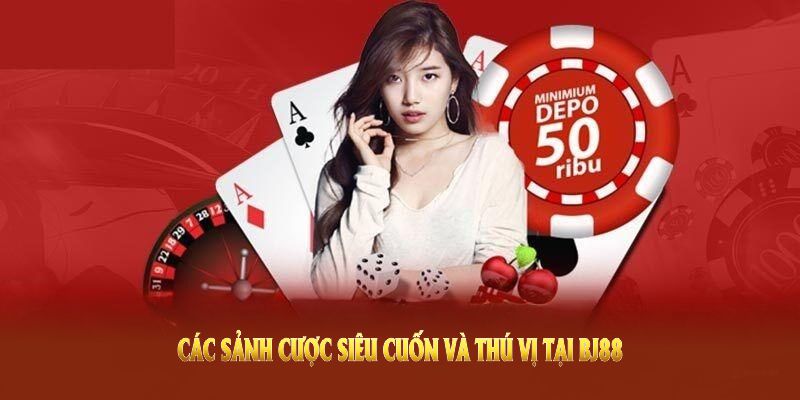 Khám phá các sảnh cược siêu cuốn và thú vị tại BJ88