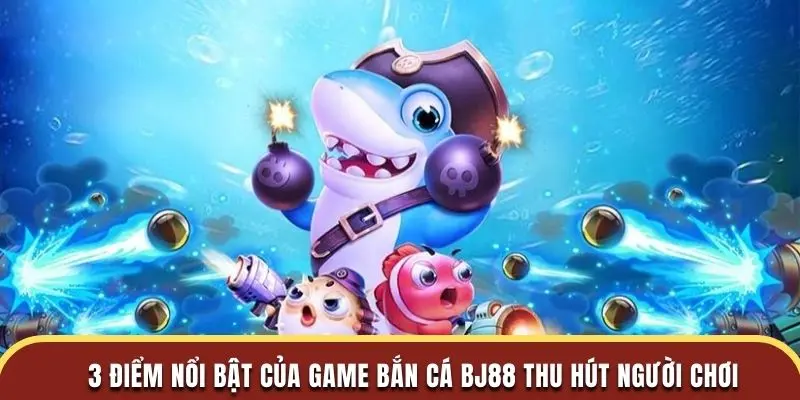 3 điểm nổi bật của game bắn cá BJ88 thu hút người chơi